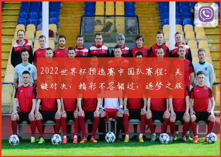 2022世界杯预选赛中国队赛程：关键对决，精彩不容错过，逐梦之旅，共鉴辉煌时刻，两场焦点之战。