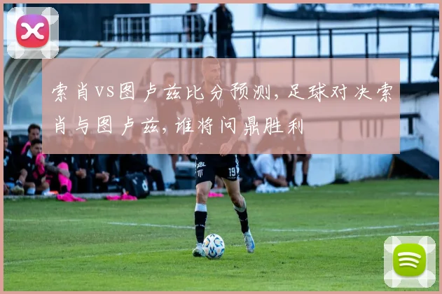 索肖vs图卢兹比分预测,足球对决索肖与图卢兹,谁将问鼎胜利