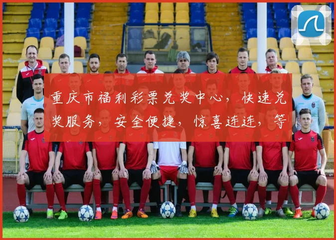 重庆市福利彩票兑奖中心，快速兑奖服务，安全便捷，惊喜连连，等你来赢