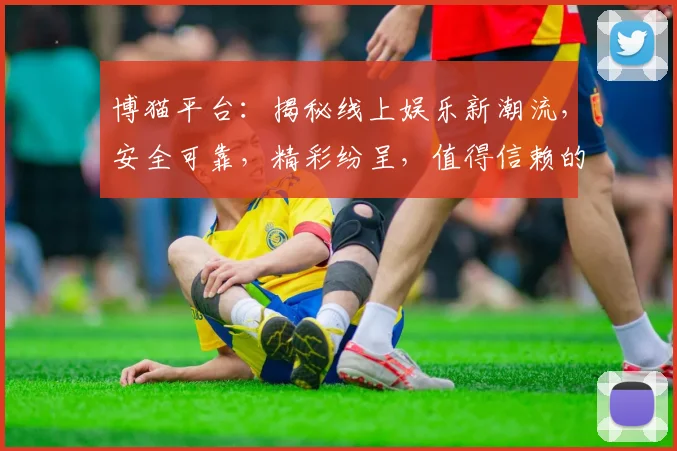 博猫平台：揭秘线上娱乐新潮流，安全可靠，精彩纷呈，值得信赖的娱乐天堂
