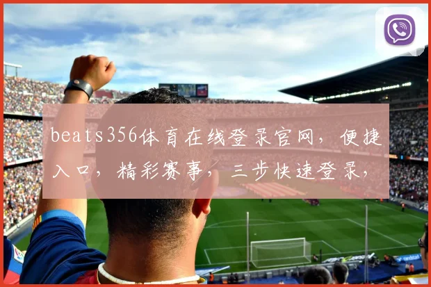 beats356体育在线登录官网，便捷入口，精彩赛事，三步快速登录，不容错过，尽享运动乐趣