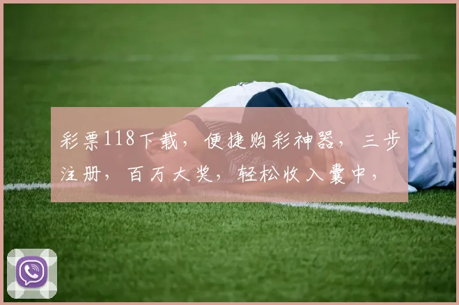 彩票118下载，便捷购彩神器，三步注册，百万大奖，轻松收入囊中，错过不再