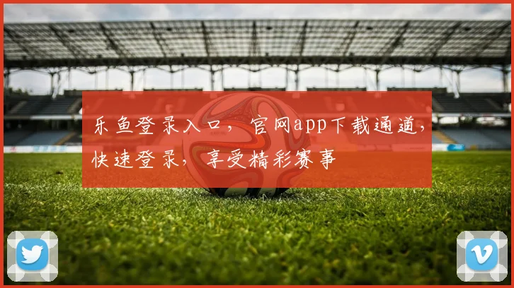 乐鱼登录入口，官网app下载通道，快速登录，享受精彩赛事