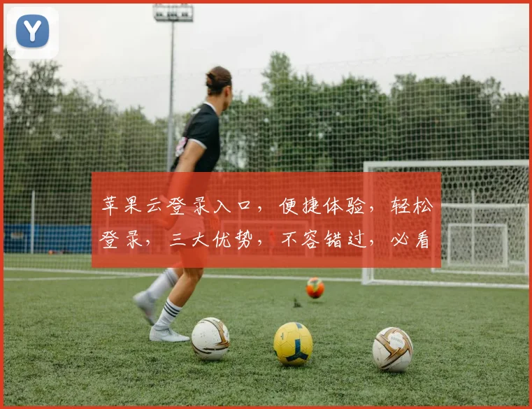 苹果云登录入口，便捷体验，轻松登录，三大优势，不容错过，必看攻略