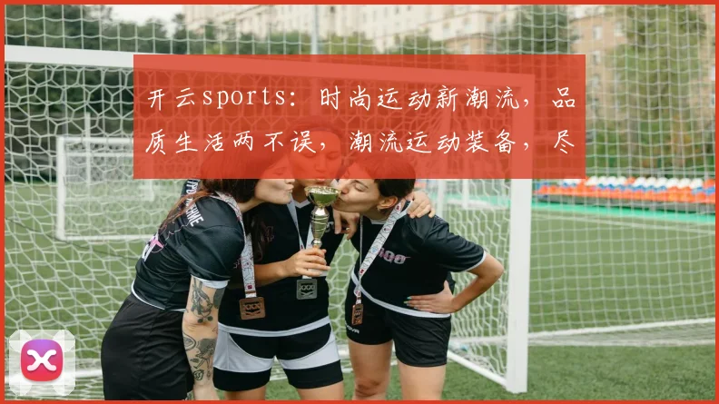 开云sports：时尚运动新潮流，品质生活两不误，潮流运动装备，尽在开云