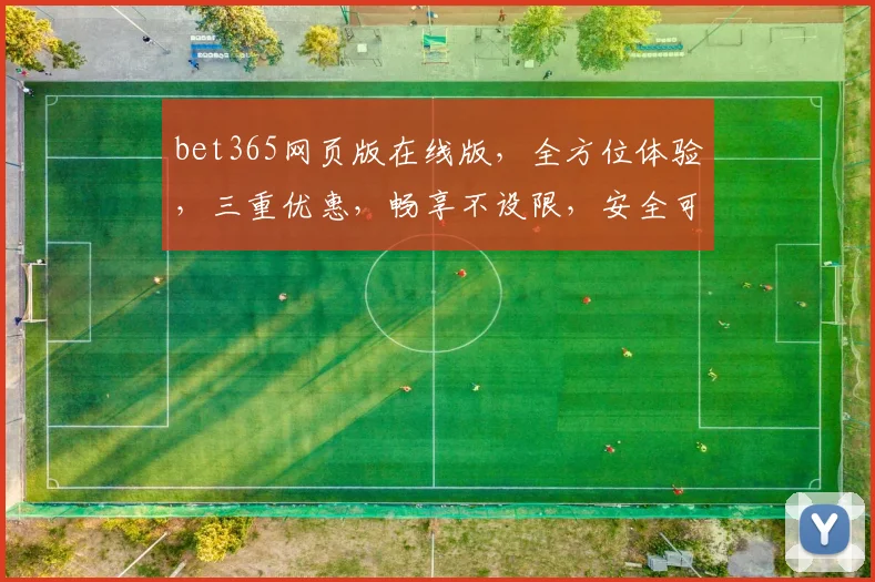 bet365网页版在线版，全方位体验，三重优惠，畅享不设限，安全可靠，必选之选