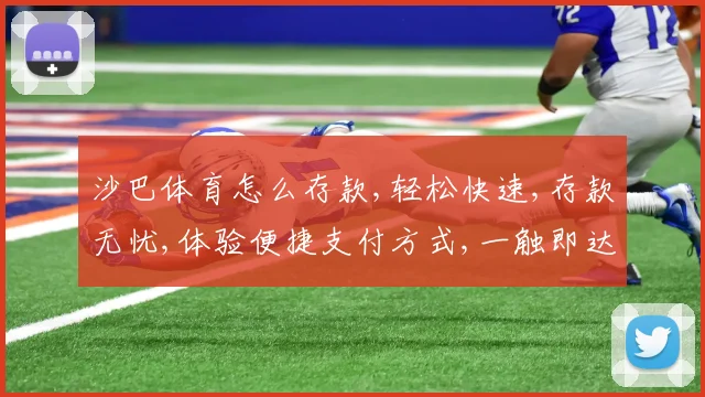 沙巴体育怎么存款,轻松快速,存款无忧,体验便捷支付方式,一触即达。